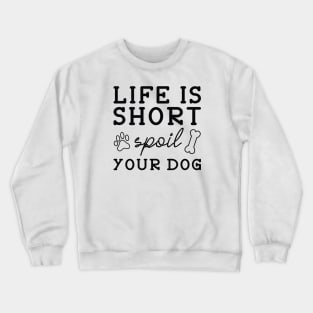 Life Is Short Spoil Your Dog Crewneck Sweatshirt